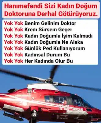 Hanımefendi Sizi Kadın Doğum Doktoruna Götüreceğiz.
Yok Yok Benim Kadın Doğumla işim Kalmadı, Orayla ilgili Hiç Şikayetim YokSizi Artık ! Kadın Doğuma Götürüyoruz !