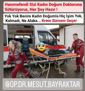 Hanımefendi Sizi Kadın Doğum Doktoruna Götüreceğiz.
Yok Yok Benim Kadın Doğumla işim Kalmadı, Orayla ilgili Hiç Şikayetim YokSizi Artık ! Kadın Doğuma Götürüyoruz !