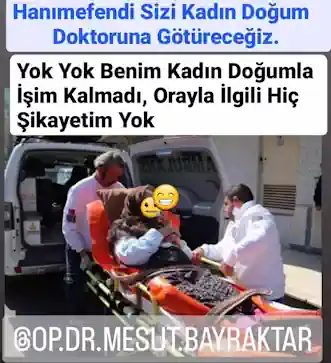 Hanımefendi Sizi Kadın Doğum Doktoruna Götüreceğiz.
Yok Yok Benim Kadın Doğumla işim Kalmadı, Orayla ilgili Hiç Şikayetim YokSizi Artık ! Kadın Doğuma Götürüyoruz !