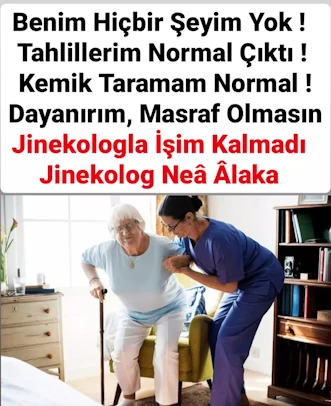 Benim Hiçbir Şeyim Yok !
Tahlillerim Normal Çıktı !
Kemik Taramam Normal !
Dayanırım, Masraf Olmasın
Jinekologla İşim Kalmadı
Jinekolog Neä Alaka 