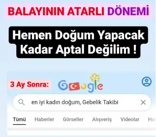 BALAYININ ATARLI DÖNEMİ
Hemen Doğum Yapacak
Kadar Aptal Değilim !
3 Ay Sonra:
Google araştırması; en iyi kadın doğum, Gebelik Takibi