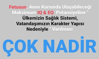 COK NADIR
Fetusun, Anne Karnında Ulaşabileceği Maksimum IQ & EQ Potansiyeline "Ülkemizin Saglık Sistemi，
VatandasımizIn Karakter YapisI Nedeniyle " Varılması
COK NADIR