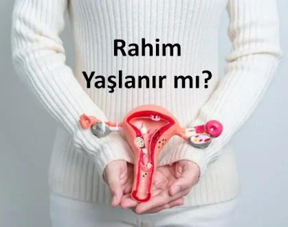 rahim yaşlanır mı, Rahim Yaşlanması Tehlikeli Mi?